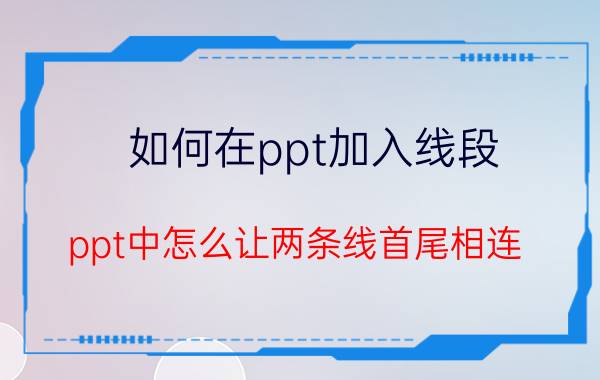 如何在ppt加入线段 ppt中怎么让两条线首尾相连？